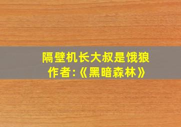 隔壁机长大叔是饿狼 作者:《黑暗森林》